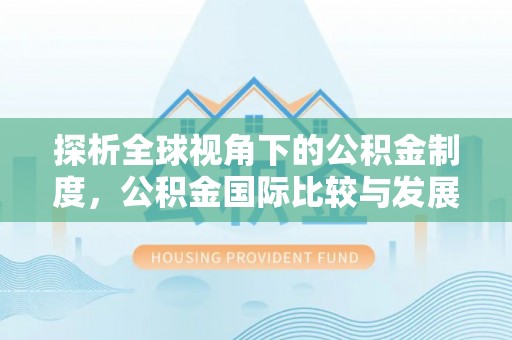 天长探析全球视角下的公积金制度，公积金国际比较与发展趋势