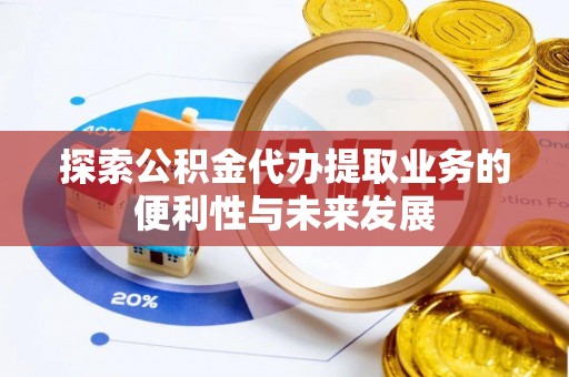 天长探索公积金代办提取业务的便利性与未来发展