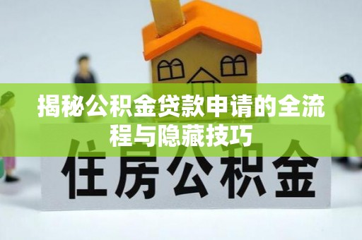 天长揭秘公积金贷款申请的全流程与隐藏技巧