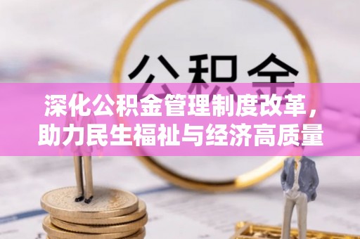 天长深化公积金管理制度改革，助力民生福祉与经济高质量发展