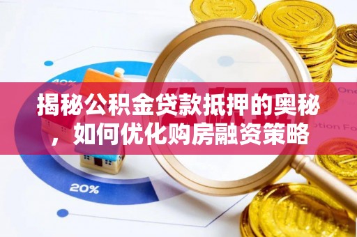 天长揭秘公积金贷款抵押的奥秘，如何优化购房融资策略
