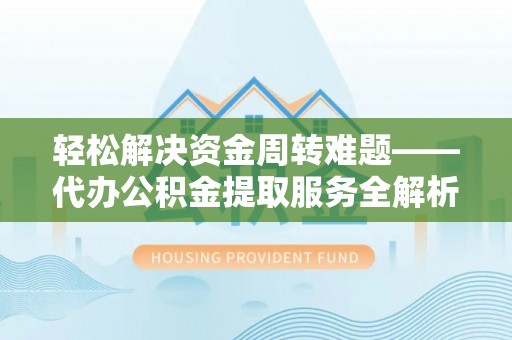 天长轻松解决资金周转难题——代办公积金提取服务全解析