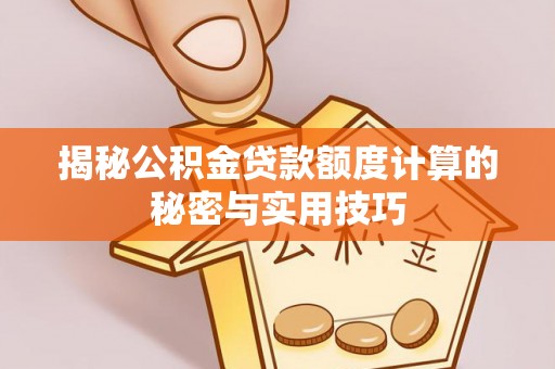 天长揭秘公积金贷款额度计算的秘密与实用技巧