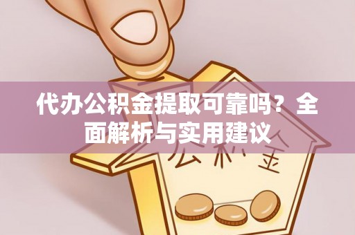 天长代办公积金提取可靠吗？全面解析与实用建议