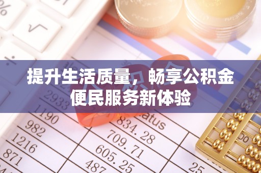天长提升生活质量，畅享公积金便民服务新体验