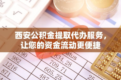 天长西安公积金提取代办服务，让您的资金流动更便捷