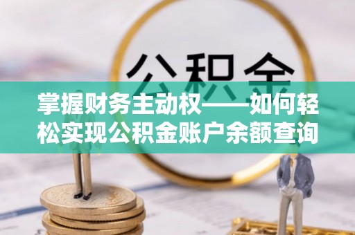 天长掌握财务主动权——如何轻松实现公积金账户余额查询