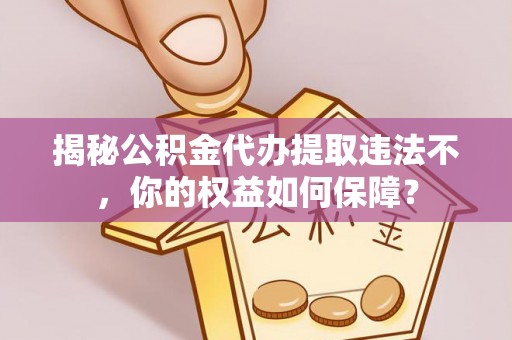 天长揭秘公积金代办提取违法不，你的权益如何保障？