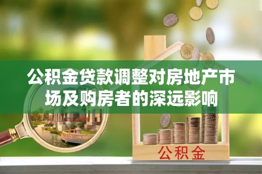 天长公积金贷款调整对房地产市场及购房者的深远影响